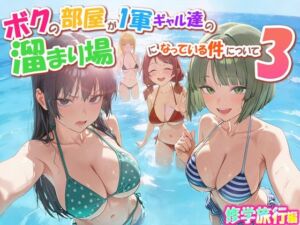 ボクの部屋が1軍ギャル達の溜まり場になっている件について3 修学旅行編(だぶるクリっく) [d_763342]