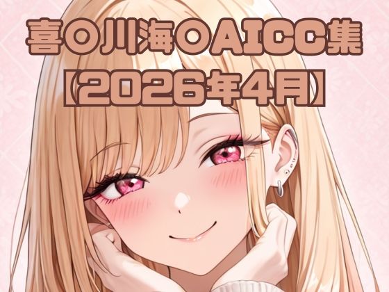 喜〇川海〇AICC集【2026年4月】(いちはち) [d_763739]