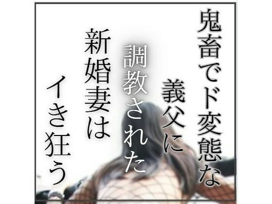 鬼畜でど変態な義父に調教された新婚妻はイき狂う(エロ小説研究会) [d_763974]