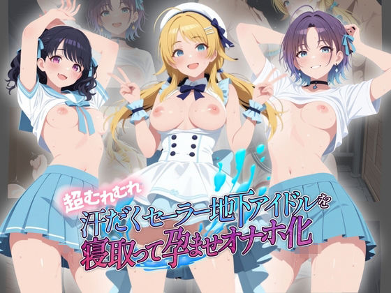 超むれむれ汗だくセーラー地下アイドルを寝取って孕ませオナホ化 ア〇ドルマスター Ver.4(絶対に見ないでください) [d_764498]