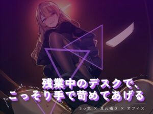 残業中のデスクで、こっそり手で苛めてあげる(夜の息抜き) [d_764643]