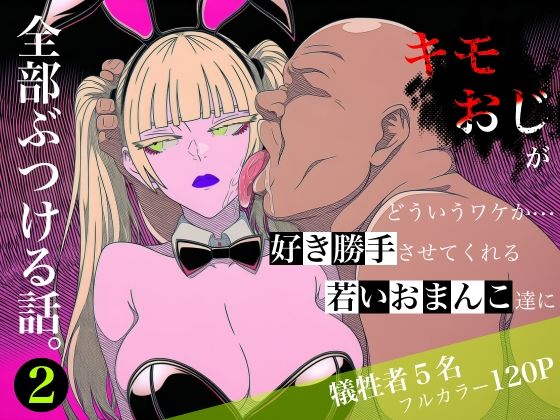 キモおじがどういうワケか好き勝手させてくれる若いおまんこ達に全部ぶつける話。2(ロバいとど) [d_764787]