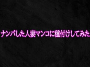 ナンパした人妻マンコに種付けしてみた(Studio voice) [d_765670]