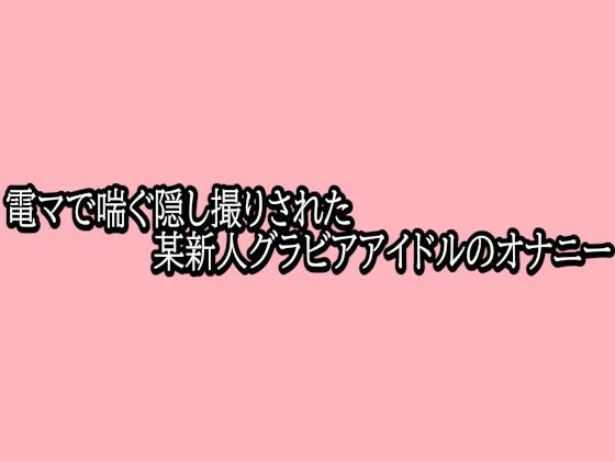 電マで喘ぐ隠し撮りされた某新人グラビアアイドルのオナニー(脳イキASMR) [d_765707]
