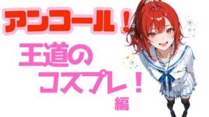 アンコール！王道のコスプレ編(あろえ) [d_765877]