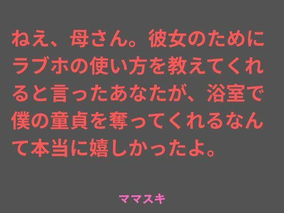 ねえ、母さん。彼女のためにラブホの使い方を教えてくれると言ったあなたが、浴室で僕の童貞を奪ってくれるなんて本当に嬉しかったよ。(ママスキ) [d_765895]