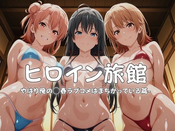 ヒロイン旅館へようこそ-やはり俺の◯春ラブコメはまちがっている篇-(メイドインAI) [d_765948]