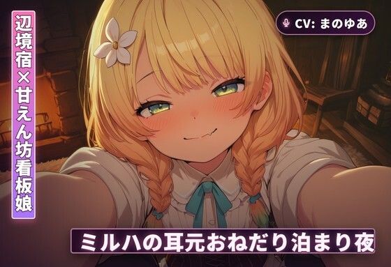 【辺境宿×甘えん坊看板娘】ミルハの耳元おねだり泊まり夜 〜霧の谷を抜けた旅人を密着囁きで搾り尽くす一夜〜（全48分）(まのゆあクリエイティブ) [d_766329]
