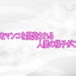 下品なマンコを開発される人妻の様子がこちら(淫らな実録ボイス) [d_766807]