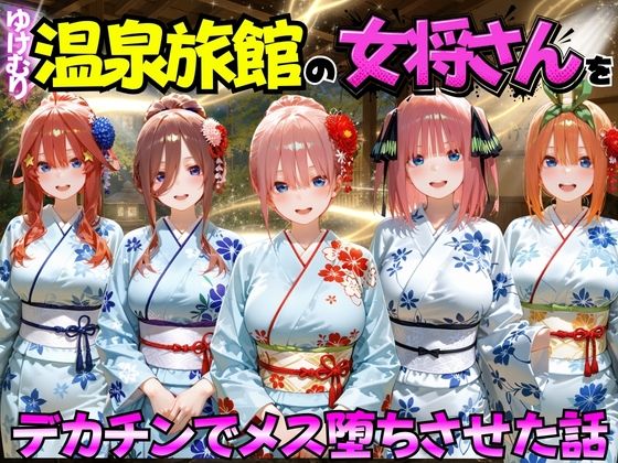 ゆけむり温泉旅館の女将さんをデカチンでメス堕ちさせた話 五等分の◯嫁編(むんちゅ) [d_767410]
