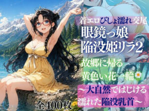 着エロびしょ濡れ交尾 眼鏡っ娘陥没姫リラ2 故郷に帰る黄色い花一輪  〜大自然ではじける 濡れた陥没乳首〜(だくせる) [d_767661]
