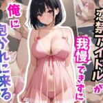 恋禁アイドルが我慢できず俺に抱かれに来る(はむ巨乳女子高生) [d_767671]