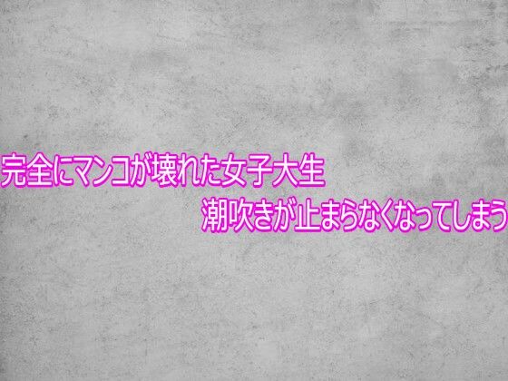 完全にマンコが壊れた女子大生  潮吹きが止まらなくなってしまう(ガールズコレクション) [d_767886]