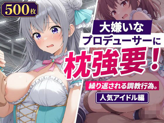 大嫌いなプロデューサーに枕強要！繰り返される調教行為。人気アイドル編(欲望の楽園) [d_768178]
