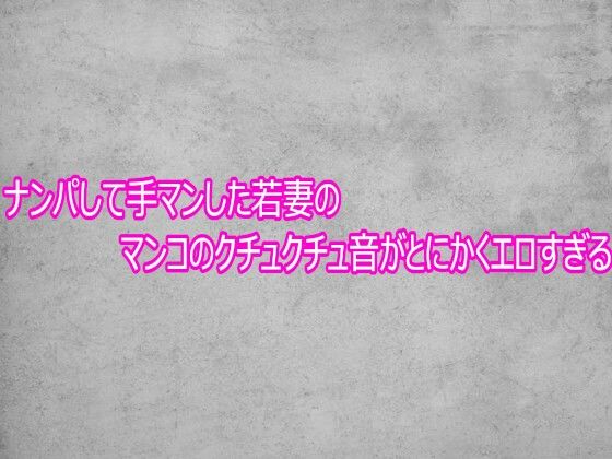 ナンパして手マンした若妻のマンコのクチュクチュ音がとにかくエロすぎる(ガールズコレクション) [d_769292]