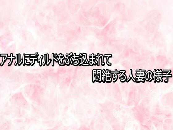 アナルにディルドをぶち込まれて悶絶する人妻の様子(エッチなASMR) [d_769304]