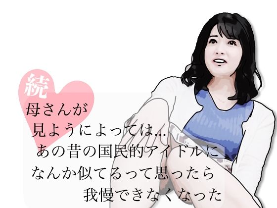 続・母さんが見ようによってはあの昔の国民的アイドルに…(あいうえ男) [d_769820]