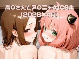高〇さんとア〇ニャAICG集【2026年4月】(いちはち) [d_770332]