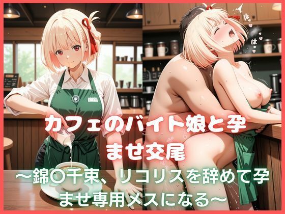 カフェのバイト娘と孕ませ交尾〜錦〇千束、リコリスを辞めて孕ませ専用メスになる〜リコリス・リ〇イル(カスタード先生) [d_770405]