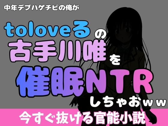 中年デブハゲチビの俺が『toloveる』の古手川唯を睡眠NTRしちゃおww(アポロン) [d_772334]