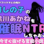 中年デブハゲチビの俺が『推しの子』の黒川あかねを睡眠NTRしちゃおww(アポロン) [d_772335]