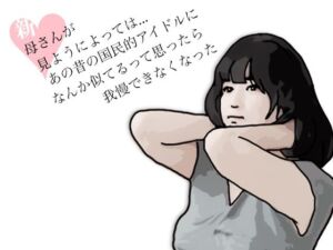 新  母さんが見ようによってはあの昔の国民的アイドルに….(あいうえ男) [d_772491]