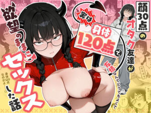 顔30点のオタク友達が実は身体120点で、友情なんてどうでもよくて欲望のままにセックスした話(しろみつ書房) [d_768676]