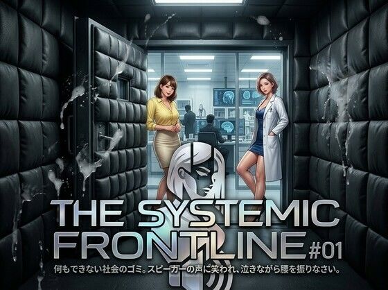 『THE SYSTEMIC FRONTLINE ＃01』 役に立たない社会のゴミ。スピーカーの声に笑われ、泣きながら腰を振りなさい。(倫理的配慮免除永久同意書) [d_771918]