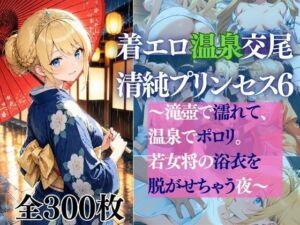 着エロ温泉交尾 清純プリンセス6 〜滝壺で濡れて、温泉でポロリ。 若女将の浴衣を脱がせちゃう夜〜(だくせる) [d_772684]