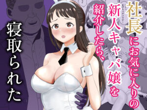社長にお気に入りの新人キャバ嬢を紹介したら、寝取られた(キズミリト) [d_772936]