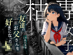 【枯専女子】親友のお父さんを好きになった J〇！おじさんの特別になりたいの！〜公園キスから部屋で中出しまで〜(ロマン亭) [d_773886]