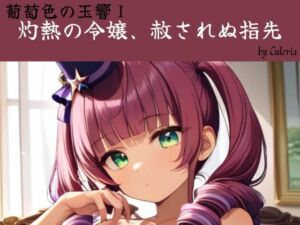 灼熱の令嬢、赦されぬ指先:葡萄色の玉響I(Culeria) [d_774001]