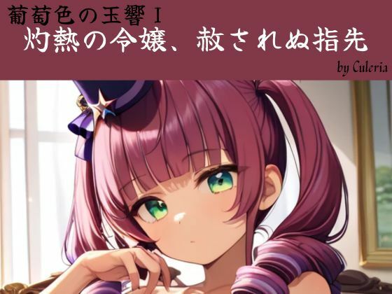 灼熱の令嬢、赦されぬ指先:葡萄色の玉響I(Culeria) [d_774001]