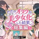 ただのオタクが美少女化した結果、総集編(銀木堂) [d_775488]