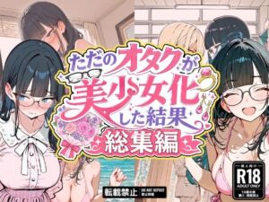 ただのオタクが美少女化した結果、総集編(銀木堂) [d_775488]