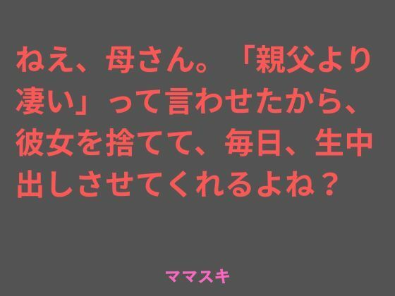 ねえ、母さん。「親父より凄い」って言わせたから、彼女を捨てて、毎日、生中出しさせてくれるよね？(ママスキ) [d_775696]
