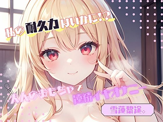 【私の耐久力はいかに！？】大人のオモチャで連続イキオナニー【雪蓮黎途。】(ヌキパラ) [d_776588]