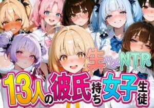 13人の彼氏持ち女子生徒との生ハメNTR記録(なぐさめ屋(寝取られ専門)) [d_777061]