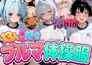 13人の彼氏好きブルマ体操服JKをマジハメNTR(なぐさめ屋(寝取られ専門)) [d_777067]