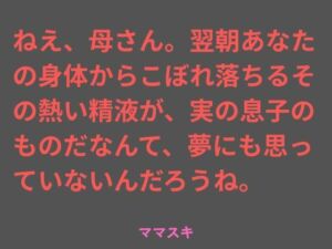 ねえ、母さん。翌朝あなたの身体からこぼれ落ちるその熱い精液が、実の息子のものだなんて、夢にも思っていないんだろうね。(ママスキ) [d_777192]