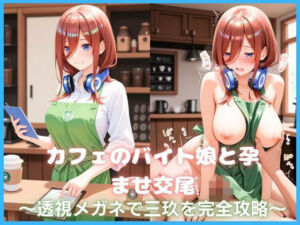 カフェのバイト娘と孕ませ交尾〜透視メガネで三玖を完全攻略〜五等分の花嫁(カスタード先生) [d_778751]