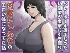 バレーボール選手だった幼馴染が実家に引き籠り肉感たっぷりのエロい体になっていた話(アスタローサン) [d_779771]