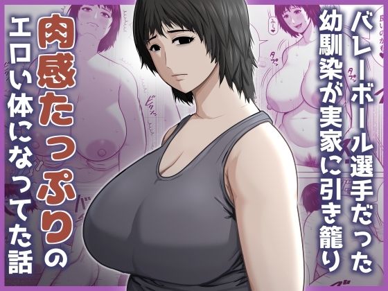 バレーボール選手だった幼馴染が実家に引き籠り肉感たっぷりのエロい体になっていた話(アスタローサン) [d_779771]