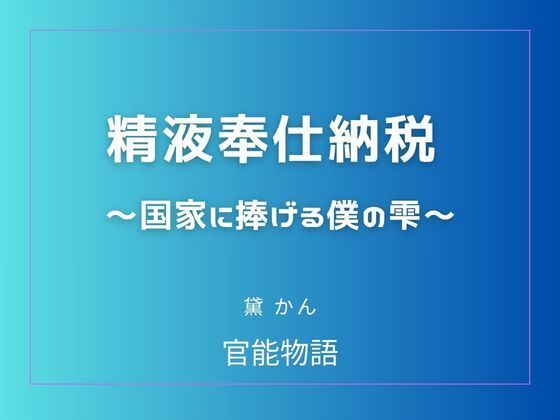 精液奉仕納税 〜国家に捧げる僕の雫〜(官能物語) [d_780697]