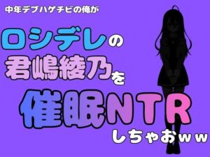 中年デブハゲチビの俺が『ロシデレ』の君嶋綾乃を睡眠NTRしちゃおww(アポロン) [d_780722]
