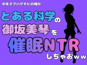 中年デブハゲチビの俺が『とある科学』の御坂美琴を催●NTRしちゃおww(アポロン) [d_780885]