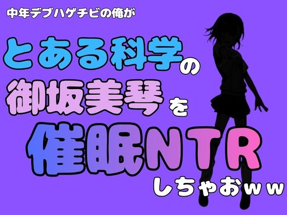 中年デブハゲチビの俺が『とある科学』の御坂美琴を催●NTRしちゃおww(アポロン) [d_780885]
