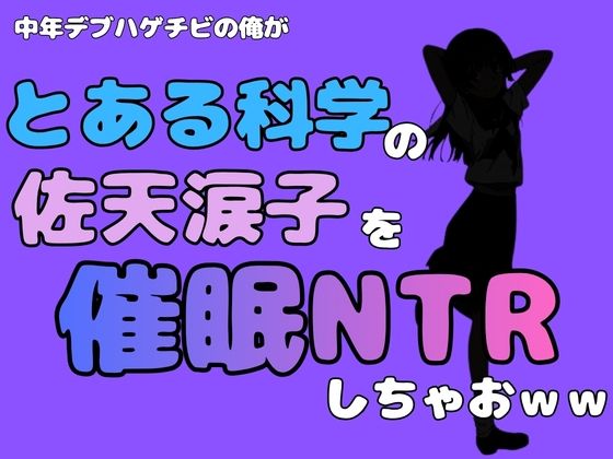 中年デブハゲチビの俺が『とある科学』の佐天涙子を催●NTRしちゃおww(アポロン) [d_780905]
