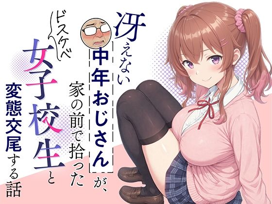 冴えない中年おじさんが、家の前で拾ったドスケベ女子校生と変態交尾する話(むみぃ出版) [d_780928]