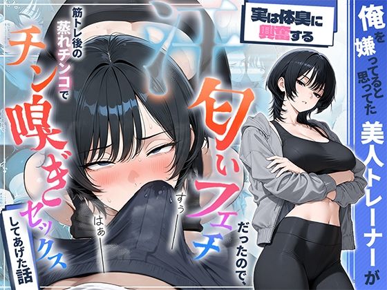 俺を嫌ってると思ってた美人トレーナーが実は体臭に興奮する汗匂いフェチだったので、筋トレ後の蒸れチンコでチン嗅ぎセックスしてあげた話(HAMACHI工房) [d_781294]